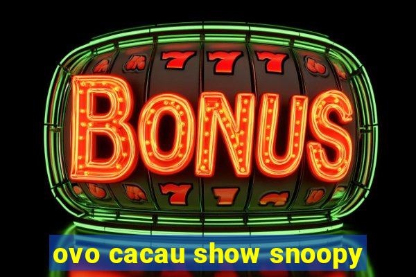 ovo cacau show snoopy